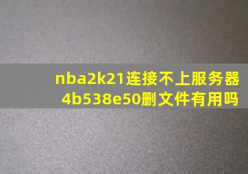 nba2k21连接不上服务器 4b538e50删文件有用吗